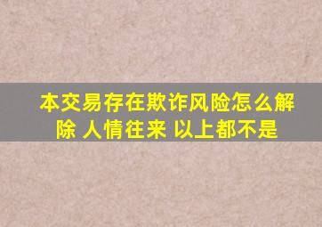 本交易存在欺诈风险怎么解除 人情往来 以上都不是